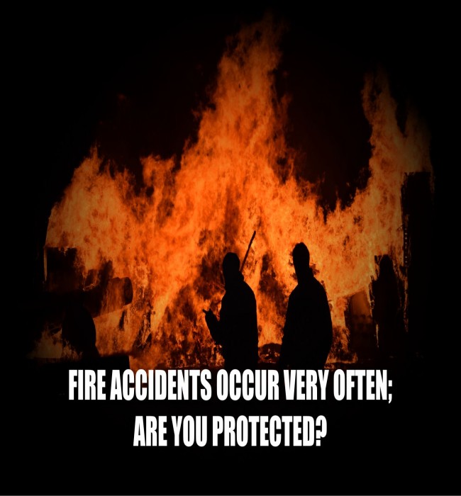 FIRE ACCIDENTS OCCUR VERY OFTEN-ARE YOU PROTECTED?